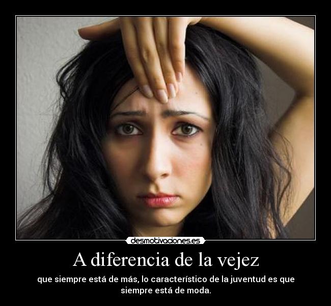 A diferencia de la vejez - que siempre está de más, lo característico de la juventud es que siempre está de moda.