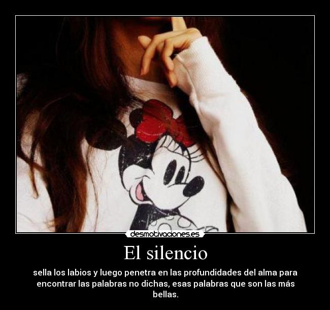 El silencio - sella los labios y luego penetra en las profundidades del alma para
encontrar las palabras no dichas, esas palabras que son las más
bellas.