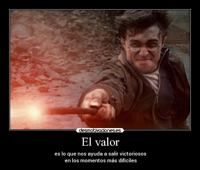 El valor - es lo que nos ayuda a salir victoriosos
en los momentos más difíciles