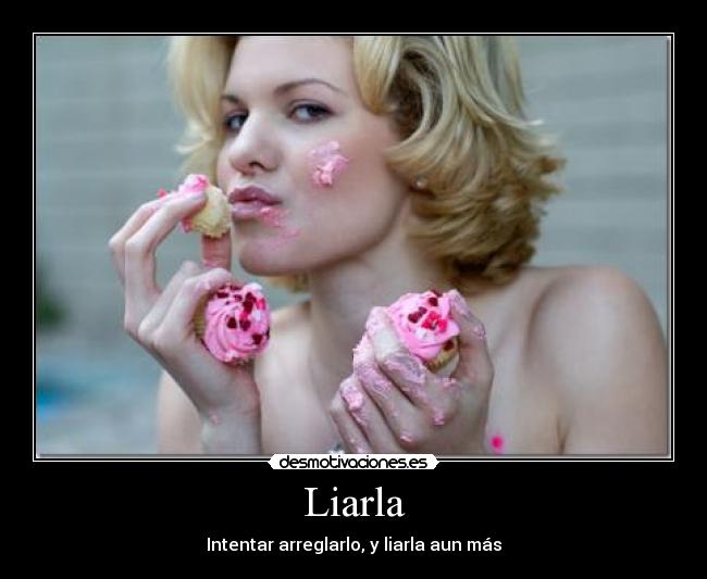 Liarla - Intentar arreglarlo, y liarla aun más