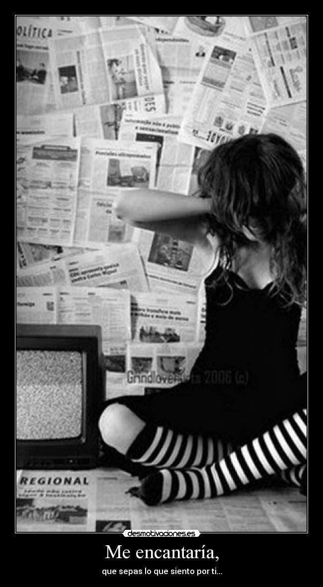 Me encantaría, - que sepas lo que siento por ti...