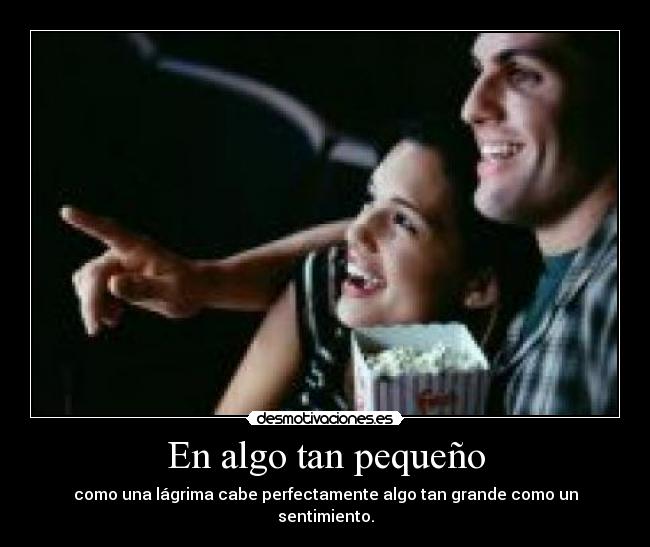 En algo tan pequeño - como una lágrima cabe perfectamente algo tan grande como un sentimiento.