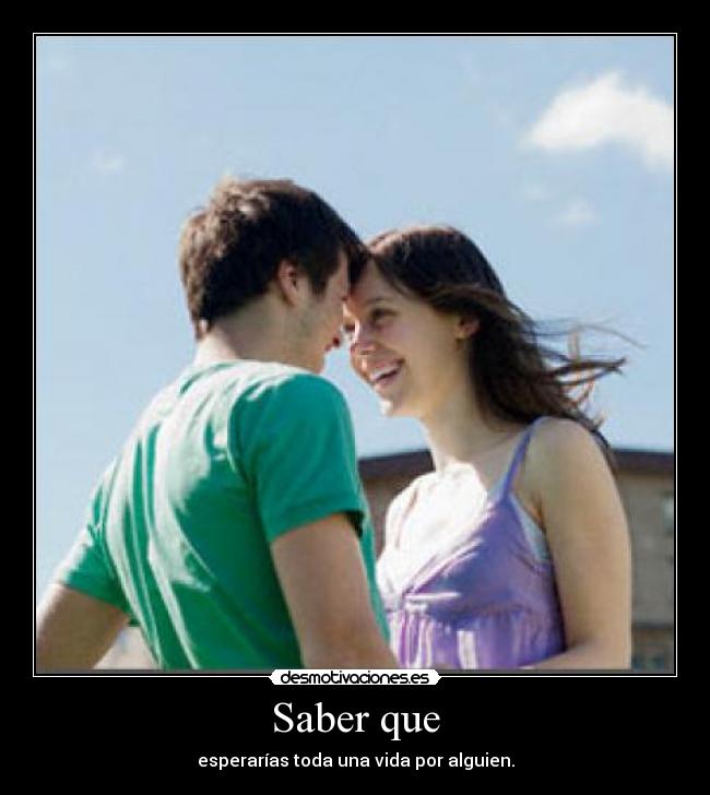 Saber que - esperarías toda una vida por alguien.