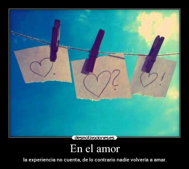 En el amor - la experiencia no cuenta, de lo contrario nadie volvería a amar.