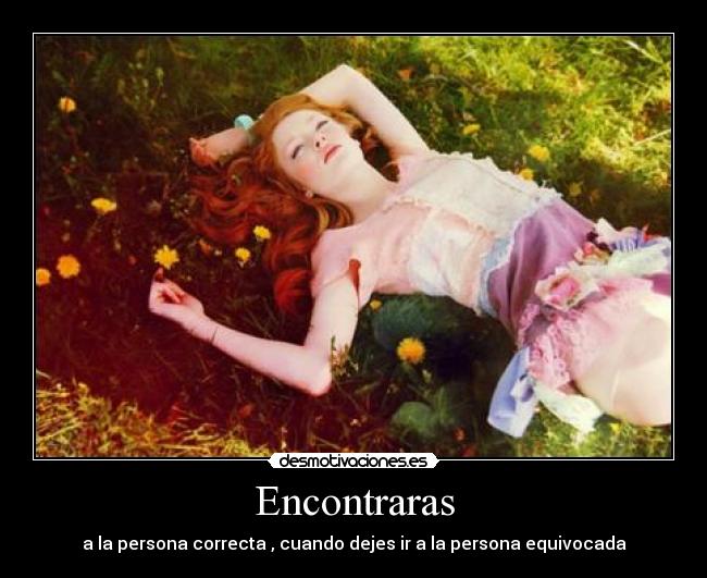 Encontraras - a la persona correcta , cuando dejes ir a la persona equivocada