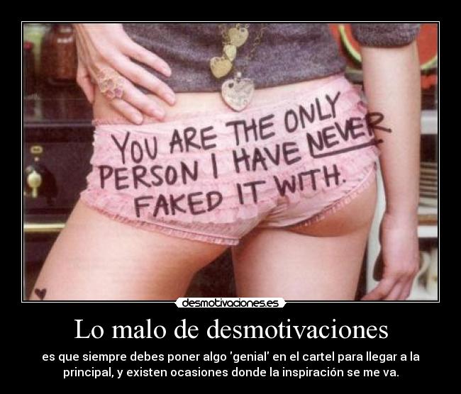 Lo malo de desmotivaciones - es que siempre debes poner algo genial en el cartel para llegar a la
principal, y existen ocasiones donde la inspiración se me va.