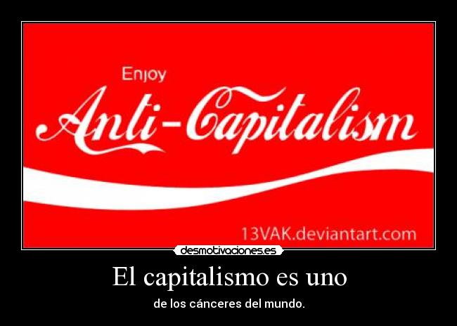 El capitalismo es uno - de los cánceres del mundo.