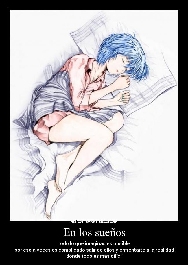 En los sueños - todo lo que imaginas es posible
por eso a veces es complicado salir de ellos y enfrentarte a la realidad
donde todo es más difícil