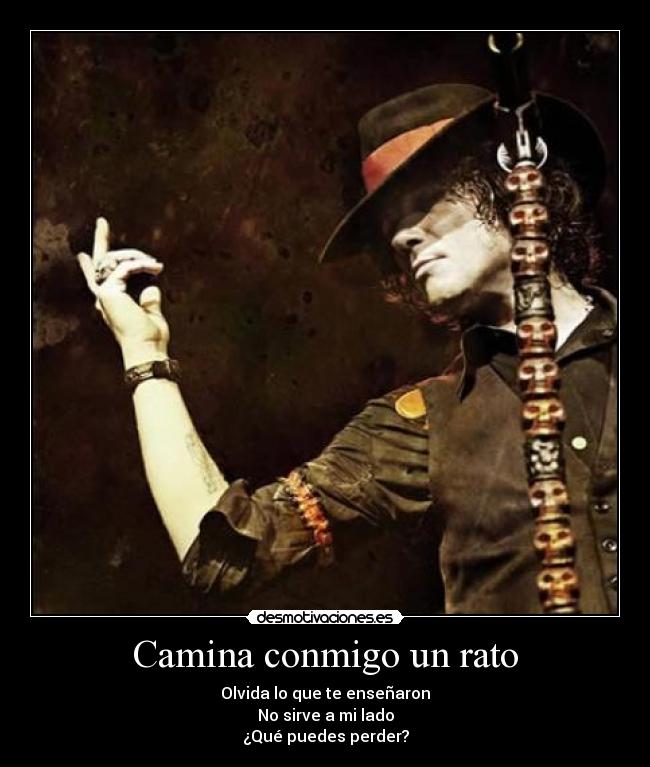 Camina conmigo un rato - Olvida lo que te enseñaron
No sirve a mi lado
¿Qué puedes perder?