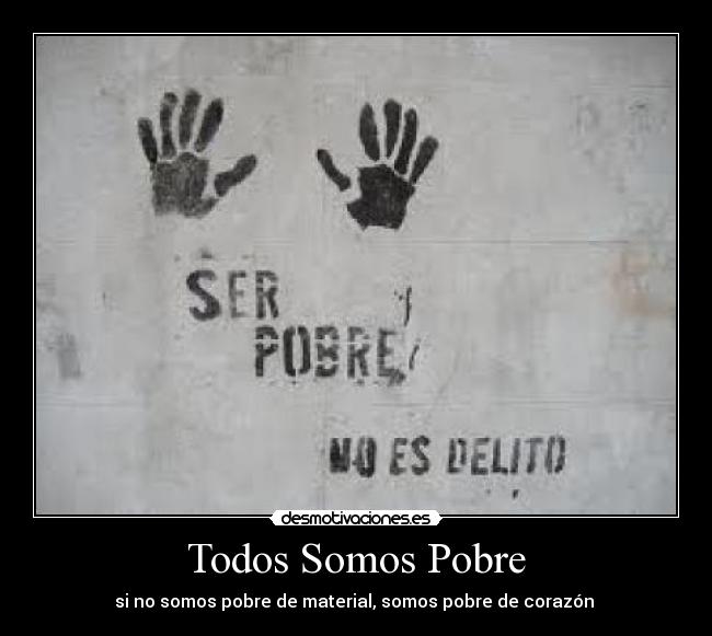 Todos Somos Pobre - si no somos pobre de material, somos pobre de corazón ♥