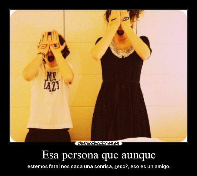 Esa persona que aunque - 