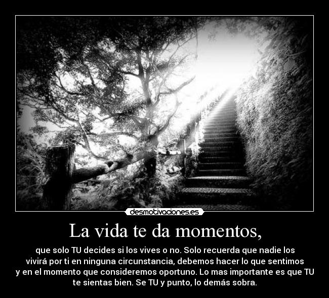 La vida te da momentos, -