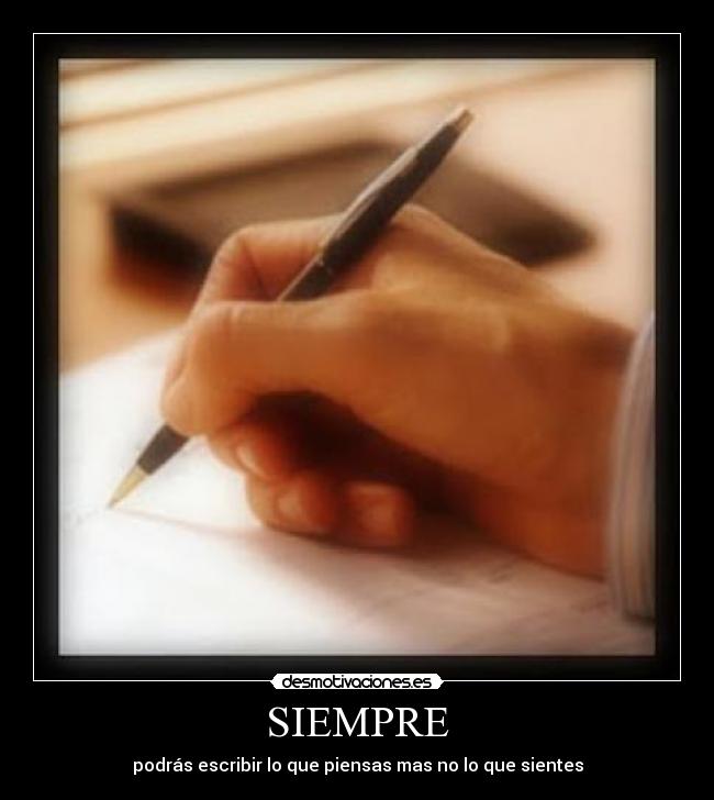 SIEMPRE - podrás escribir lo que piensas mas no lo que sientes