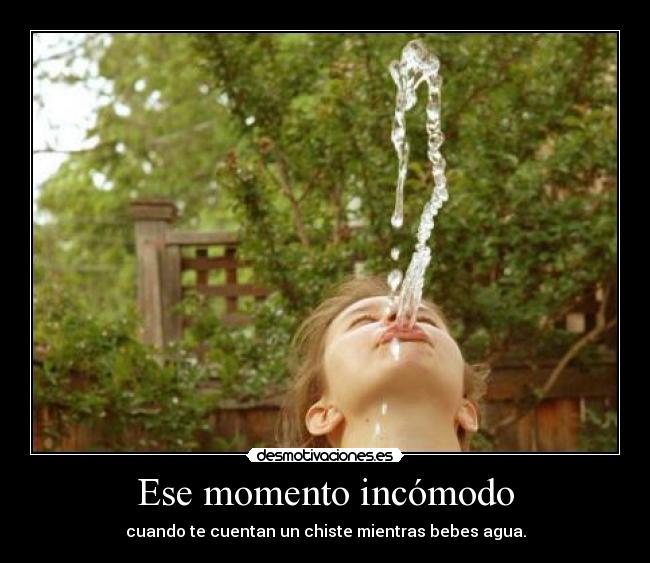 Ese momento incómodo - cuando te cuentan un chiste mientras bebes agua.