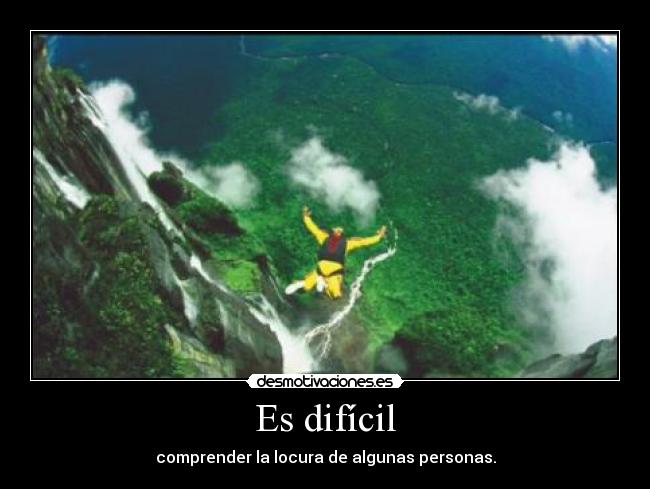 Es difícil - comprender la locura de algunas personas.