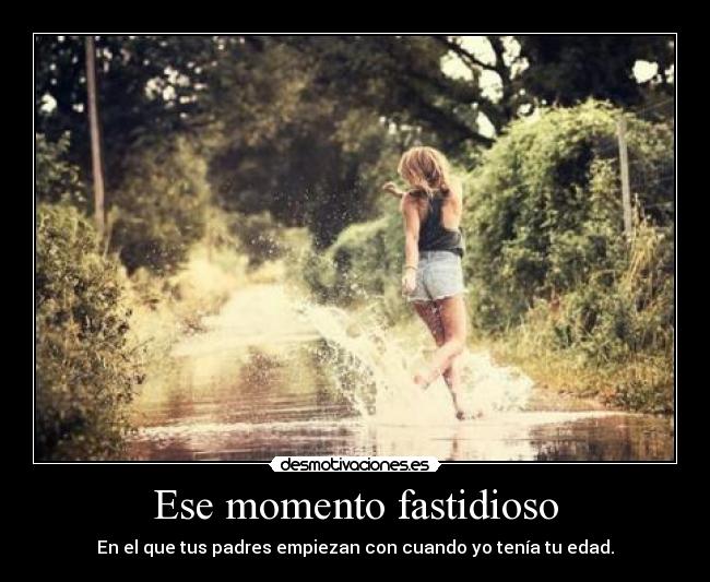 Ese momento fastidioso - En el que tus padres empiezan con cuando yo tenía tu edad.