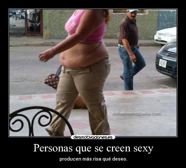 Personas que se creen sexy - producen más risa qué deseo.
