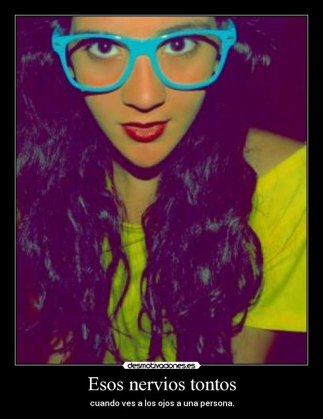 Esos nervios tontos - cuando ves a los ojos a una persona.