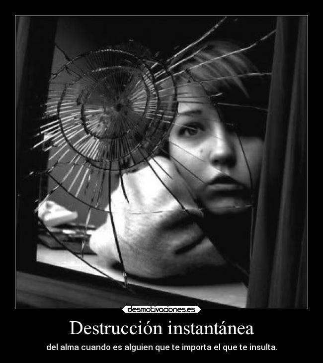 Destrucción instantánea - del alma cuando es alguien que te importa el que te insulta.