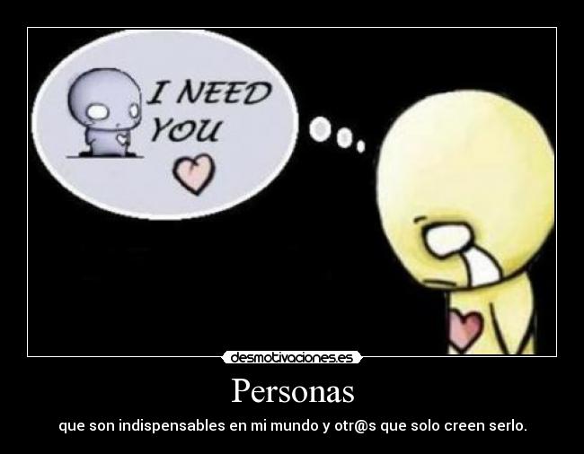 Personas - que son indispensables en mi mundo y otr@s que solo creen serlo.