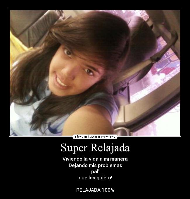 Super Relajada - Viviendo la vida a mi manera
Dejando mis problemas
pal
que los quiera!

RELAJADA 100%