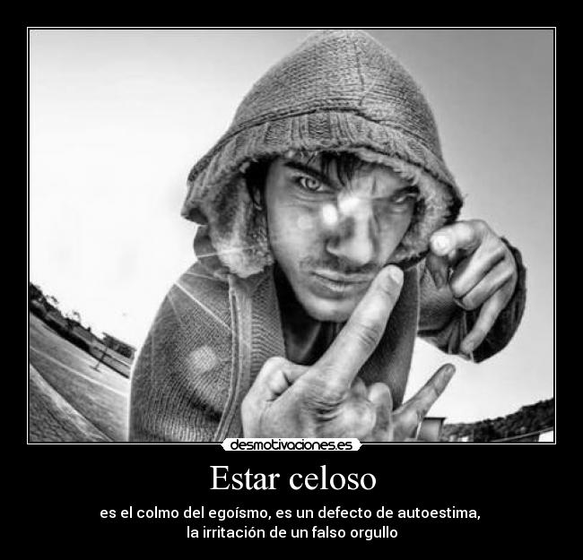 Estar celoso - es el colmo del egoísmo, es un defecto de autoestima, 
la irritación de un falso orgullo
