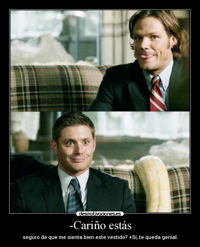 -Cariño estás - seguro de que me sienta bien este vestido? +Sí, te queda genial.