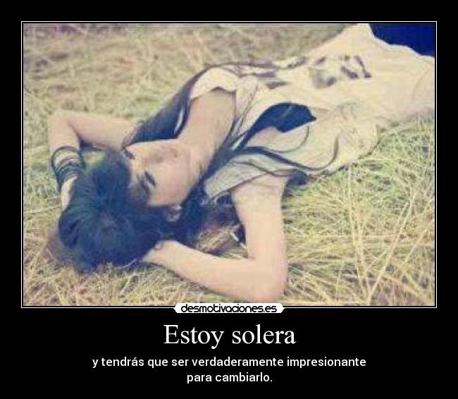 Estoy solera - y tendrás que ser verdaderamente impresionante
para cambiarlo.