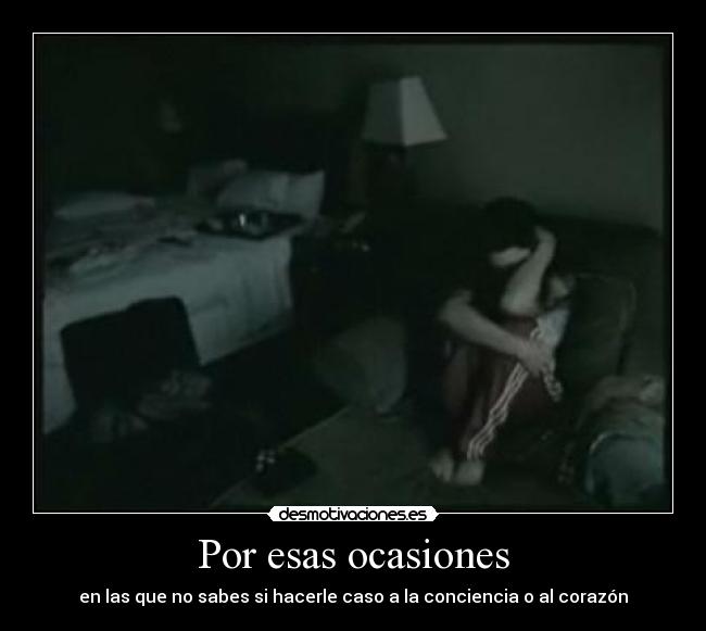 Por esas ocasiones - en las que no sabes si hacerle caso a la conciencia o al corazón