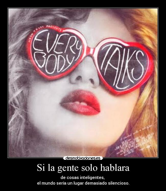 Si la gente solo hablara - de cosas inteligentes,
el mundo sería un lugar demasiado silencioso.