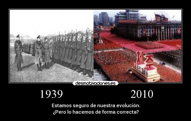 1939                       2010 - Estamos seguro de nuestra evolución.
¿Pero lo hacemos de forma correcta?