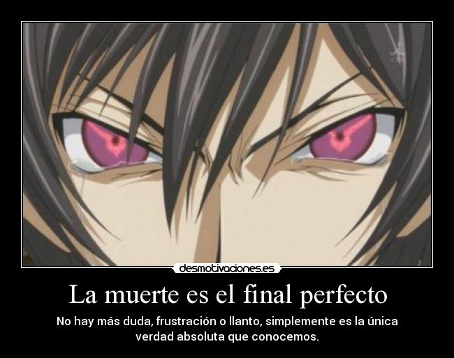 La muerte es el final perfecto - No hay más duda, frustración o llanto, simplemente es la única
verdad absoluta que conocemos.