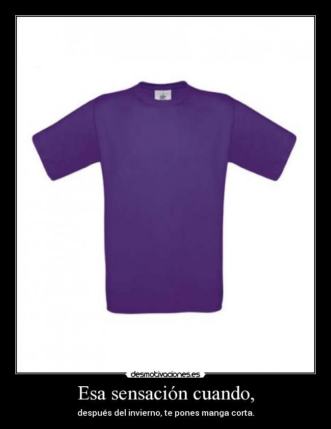Esa sensación cuando, - después del invierno, te pones manga corta.
