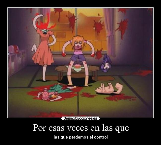 Por esas veces en las que - las que perdemos el control