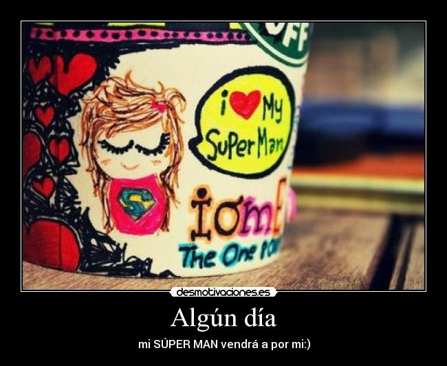 Algún día - mi SÚPER MAN vendrá a por mi:)