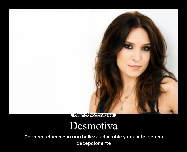 Desmotiva - Conocer chicas con una belleza admirable y una inteligencia decepcionante