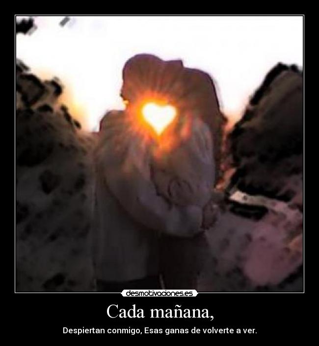 Cada mañana, - Despiertan conmigo, Esas ganas de volverte a ver.