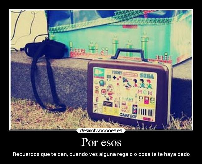 Por esos - Recuerdos que te dan, cuando ves alguna regalo o cosa te te haya dado