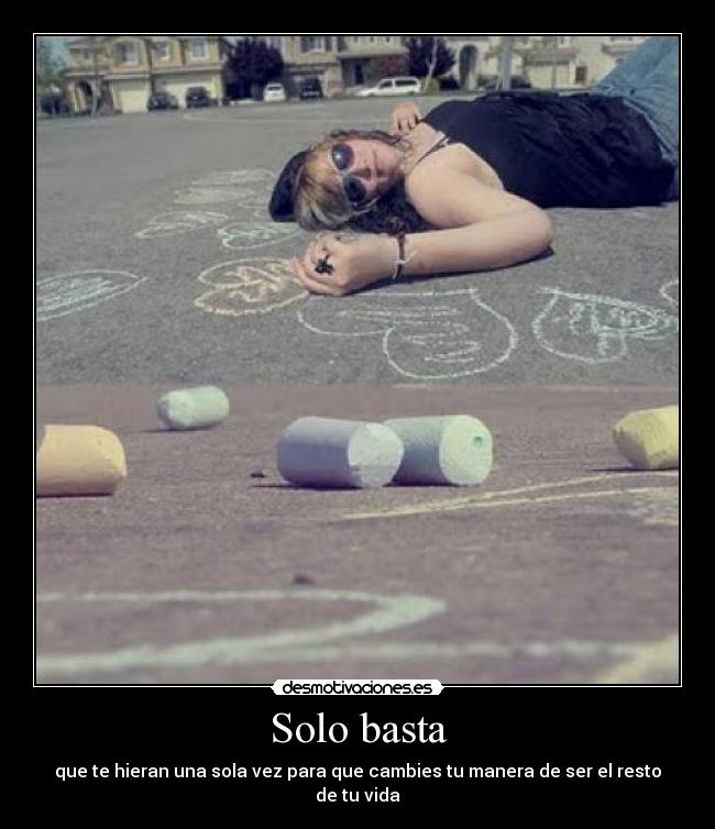 Solo basta - que te hieran una sola vez para que cambies tu manera de ser el resto de tu vida