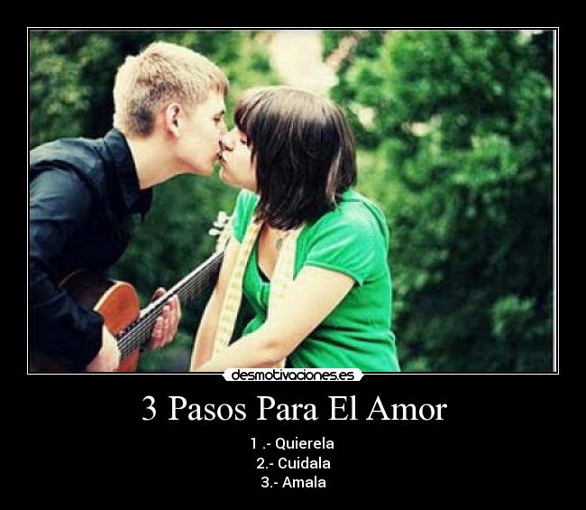 3 Pasos Para El Amor - 1 .- Quierela 
2.- Cuidala
3.- Amala