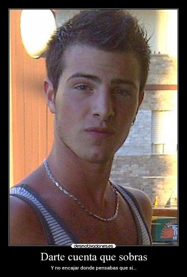 Darte cuenta que sobras -