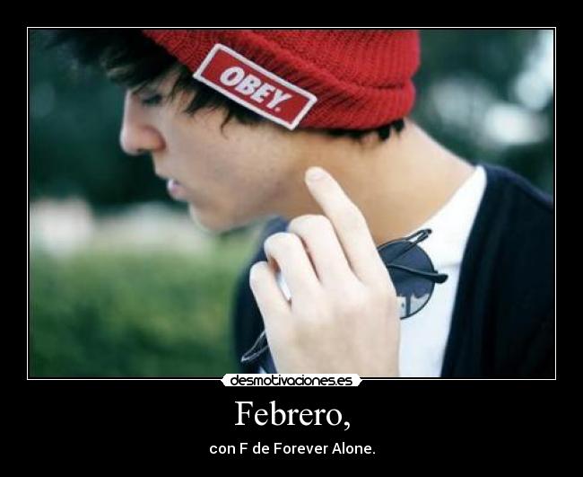 Febrero, - con F de Forever Alone.