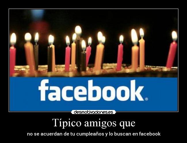 Típico amigos que - no se acuerdan de tu cumpleaños y lo buscan en facebook