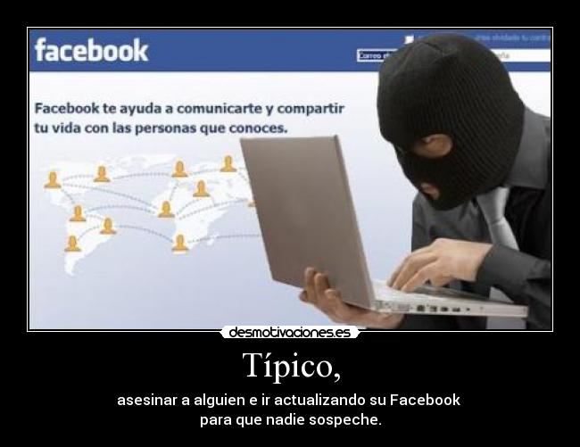 Típico, - asesinar a alguien e ir actualizando su Facebook 
para que nadie sospeche.