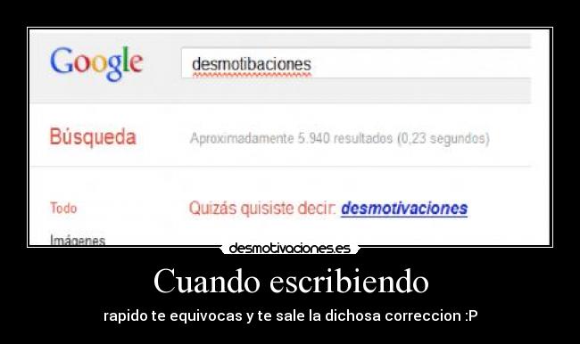 Cuando escribiendo - rapido te equivocas y te sale la dichosa correccion :P