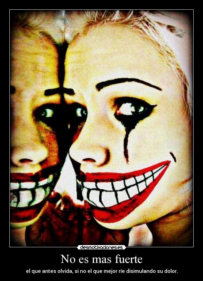 No es mas fuerte - el que antes olvida, si no el que mejor ríe disimulando su dolor.