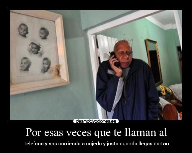 Por esas veces que te llaman al - Telefono y vas corriendo a cojerlo y justo cuando llegas cortan