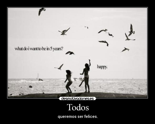 Todos - queremos ser felices.