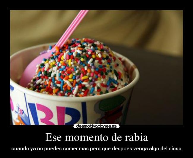 Ese momento de rabia - cuando ya no puedes comer más pero que después venga algo delicioso.