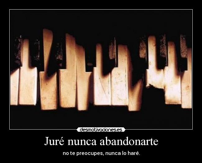 Juré nunca abandonarte - no te preocupes, nunca lo haré.